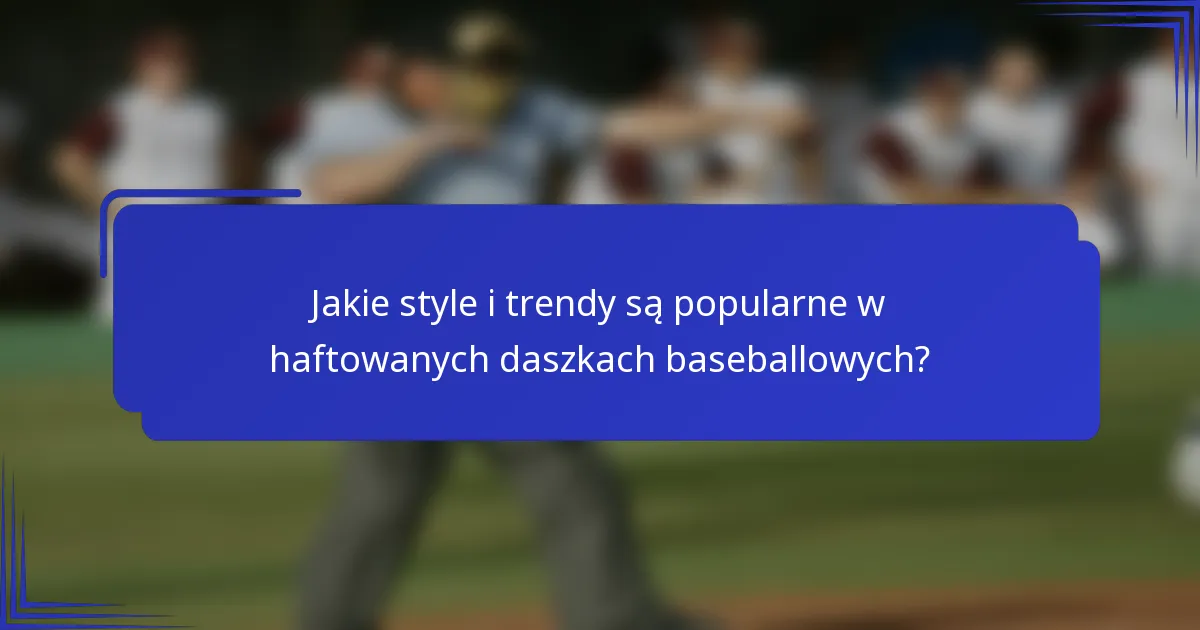 Jakie style i trendy są popularne w haftowanych daszkach baseballowych?