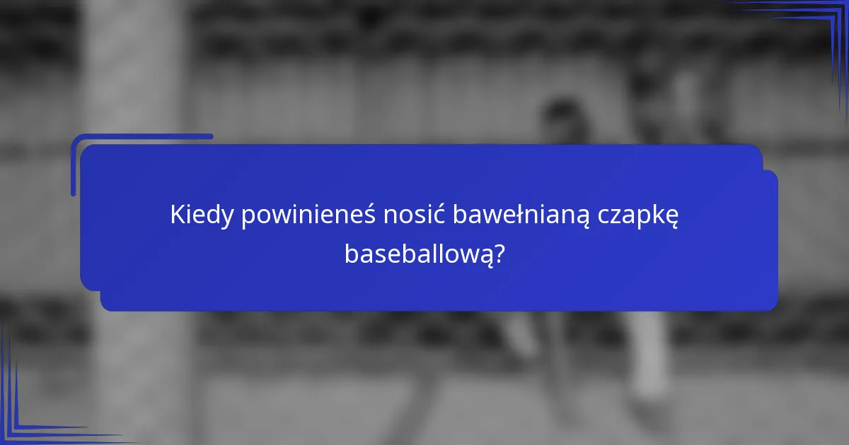 Kiedy powinieneś nosić bawełnianą czapkę baseballową?