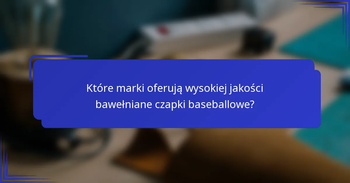 Które marki oferują wysokiej jakości bawełniane czapki baseballowe?