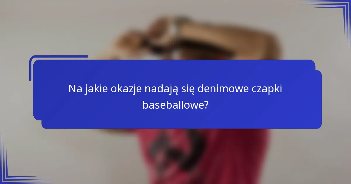 Na jakie okazje nadają się denimowe czapki baseballowe?