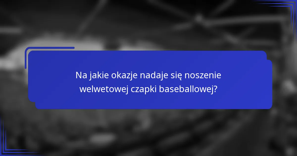 Na jakie okazje nadaje się noszenie welwetowej czapki baseballowej?