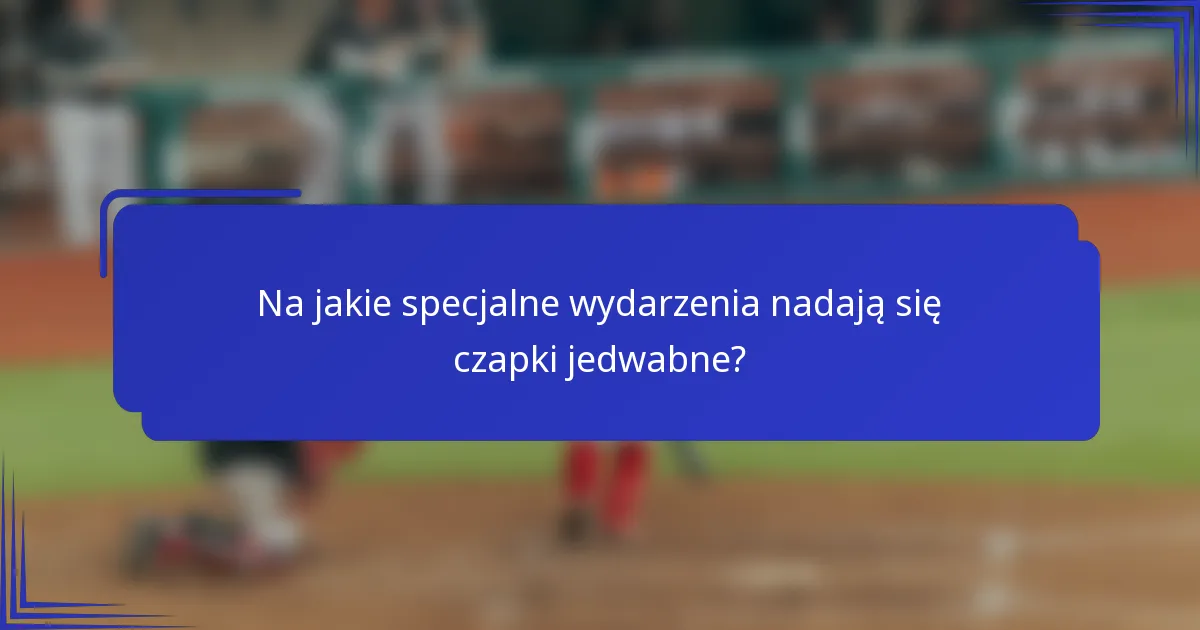 Na jakie specjalne wydarzenia nadają się czapki jedwabne?