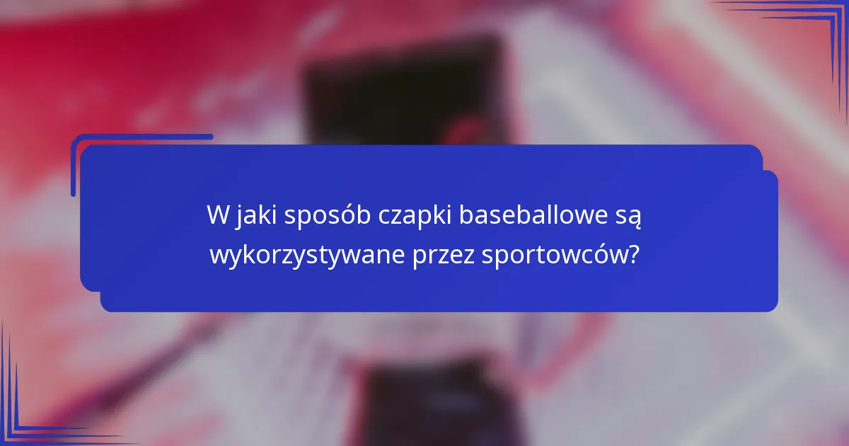 W jaki sposób czapki baseballowe są wykorzystywane przez sportowców?