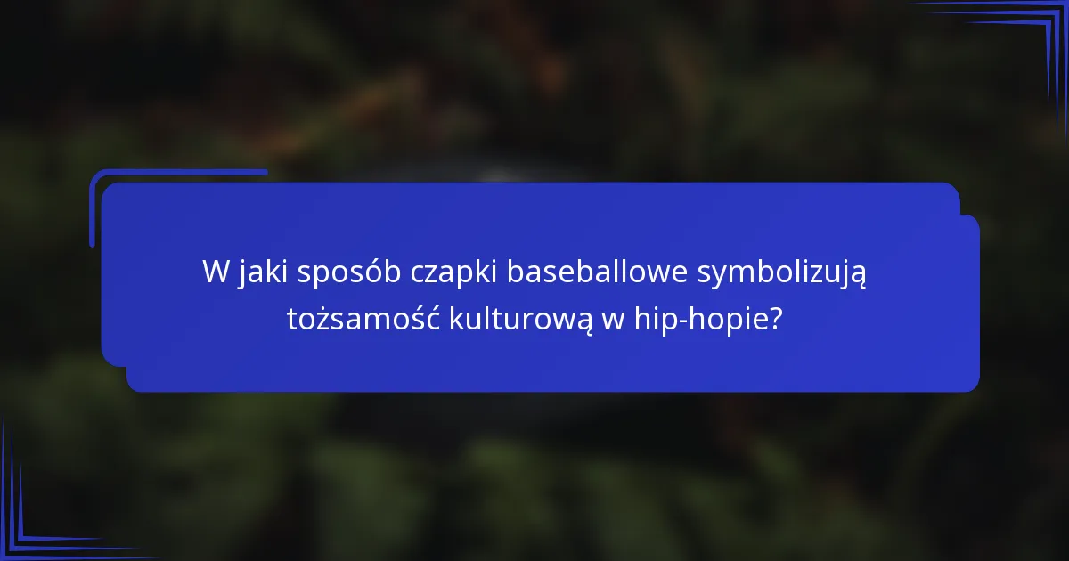 W jaki sposób czapki baseballowe symbolizują tożsamość kulturową w hip-hopie?