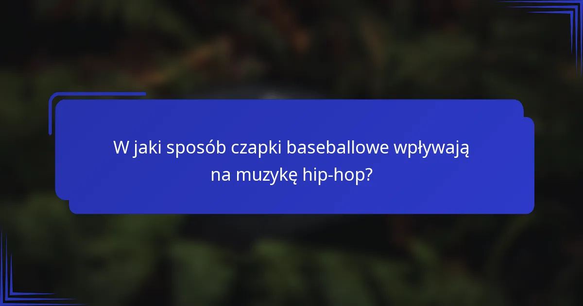 W jaki sposób czapki baseballowe wpływają na muzykę hip-hop?