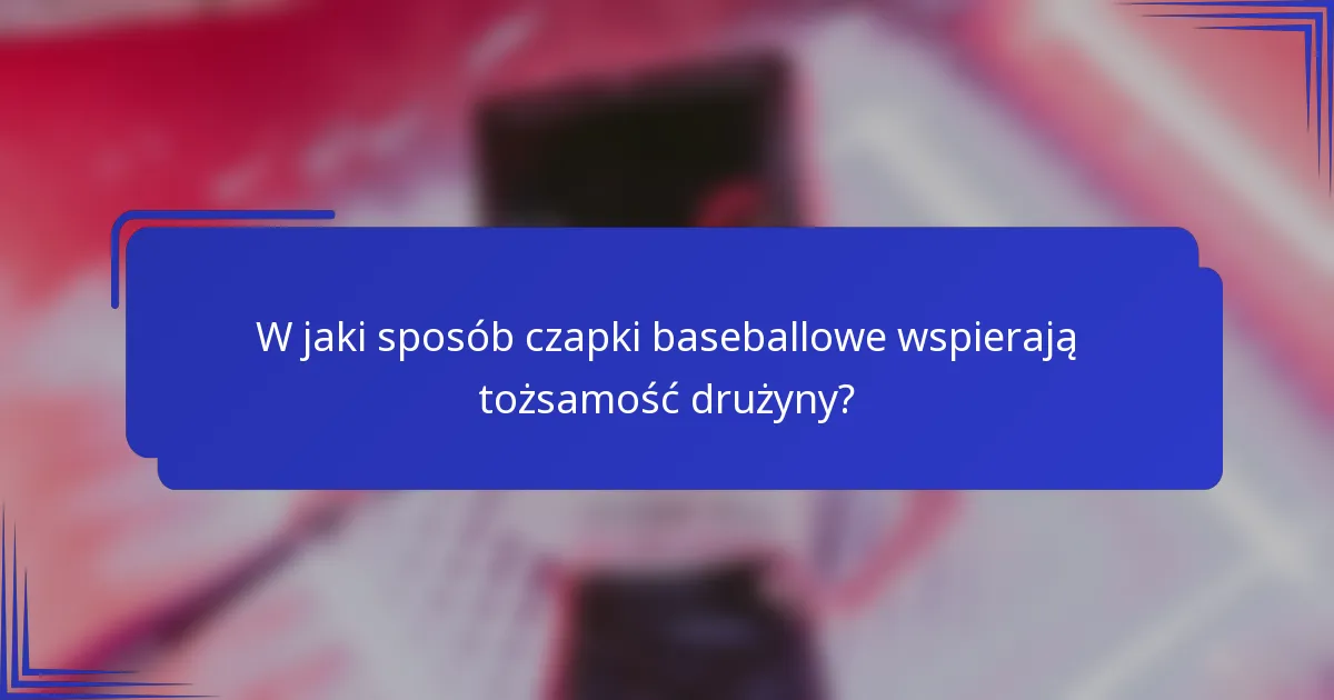 W jaki sposób czapki baseballowe wspierają tożsamość drużyny?